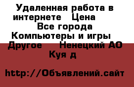 Удаленная работа в интернете › Цена ­ 1 - Все города Компьютеры и игры » Другое   . Ненецкий АО,Куя д.